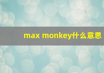 max monkey什么意思